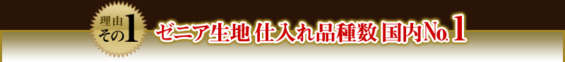 【理由その1】ゼニア生地仕入れ品種数国内No.1