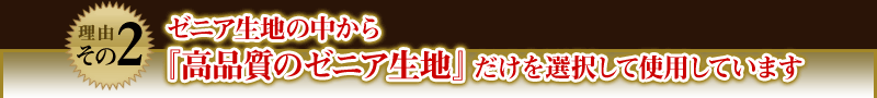 【理由その2】ゼニア生地の中から『高品質のゼニア生地』だけを選択して使用しています