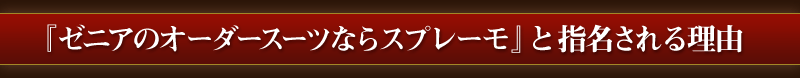 『ゼニアのオーダースーツならスプレーモ』と指名される理由