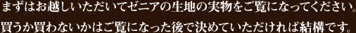 まずはお越しいただいてゼニアの生地の実物をご覧になってください。買うか買わないかはご覧になった後で決めていただければ結構です。
